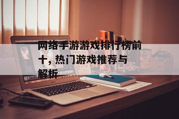 网络手游游戏排行榜前十, 热门游戏推荐与解析