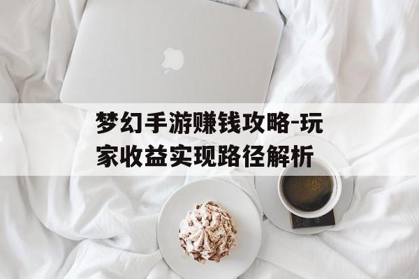 梦幻手游赚钱攻略-玩家收益实现路径解析