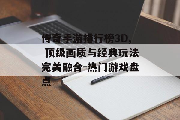 传奇手游排行榜3D, 顶级画质与经典玩法完美融合-热门游戏盘点