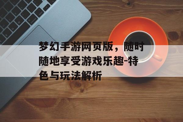 梦幻手游网页版，随时随地享受游戏乐趣-特色与玩法解析