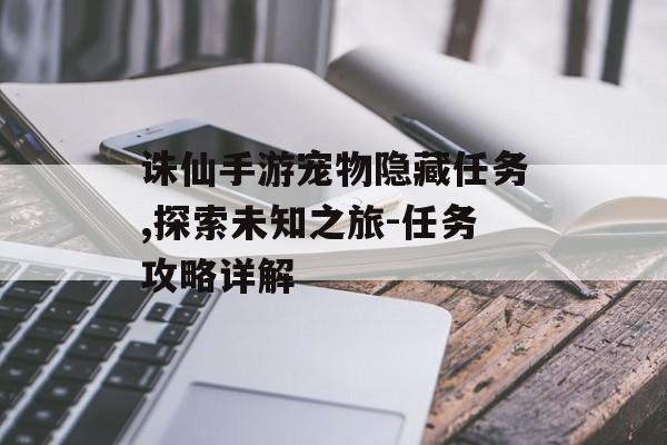 诛仙手游宠物隐藏任务,探索未知之旅-任务攻略详解