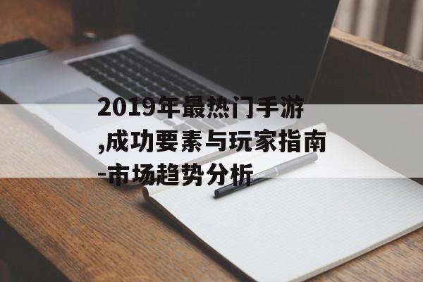 2019年最热门手游,成功要素与玩家指南-市场趋势分析