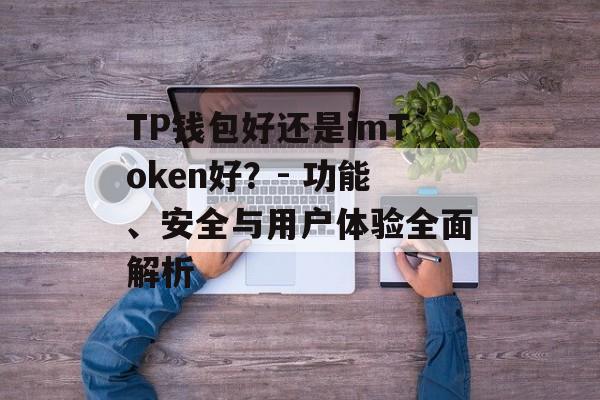 TP钱包好还是imToken好？- 功能、安全与用户体验全面解析