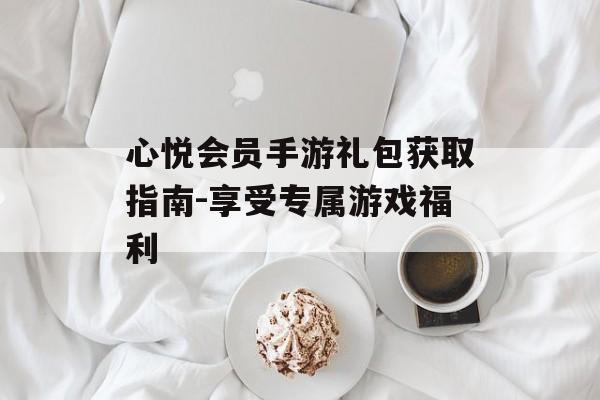 心悦会员手游礼包获取指南-享受专属游戏福利