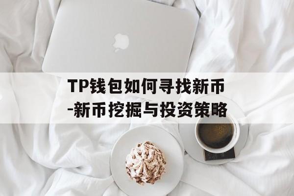 TP钱包如何寻找新币-新币挖掘与投资策略