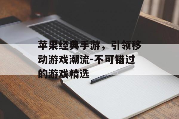 苹果经典手游，引领移动游戏潮流-不可错过的游戏精选