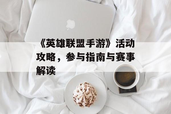 《英雄联盟手游》活动攻略，参与指南与赛事解读
