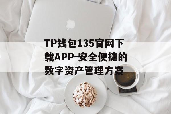 TP钱包135官网下载APP-安全便捷的数字资产管理方案