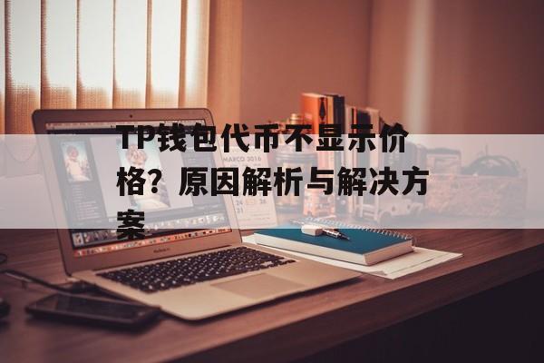 TP钱包代币不显示价格？原因解析与解决方案