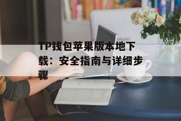 TP钱包苹果版本地下载：安全指南与详细步骤