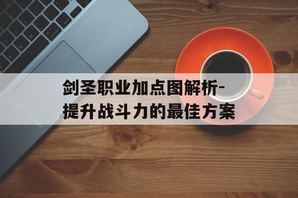 剑圣职业加点图解析-提升战斗力的最佳方案