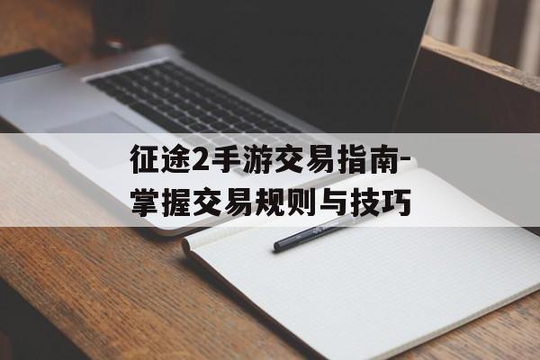 征途2手游交易指南-掌握交易规则与技巧