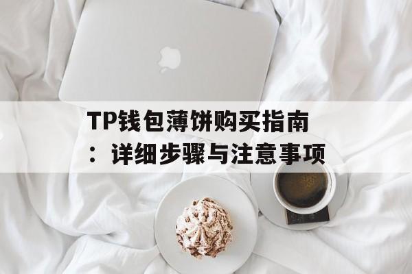 TP钱包薄饼购买指南：详细步骤与注意事项