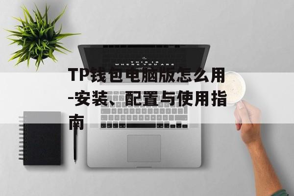 TP钱包电脑版怎么用-安装、配置与使用指南