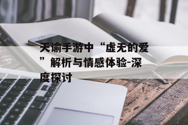 天谕手游中“虚无的爱”解析与情感体验-深度探讨