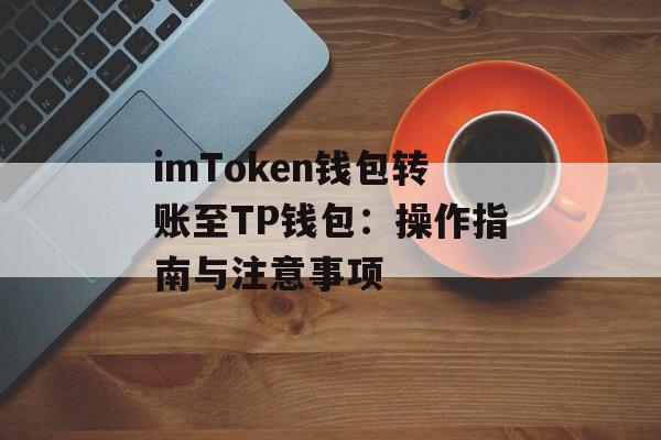 imToken钱包转账至TP钱包：操作指南与注意事项