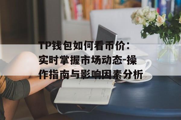 TP钱包如何看币价：实时掌握市场动态-操作指南与影响因素分析