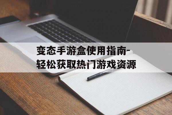 变态手游盒使用指南-轻松获取热门游戏资源