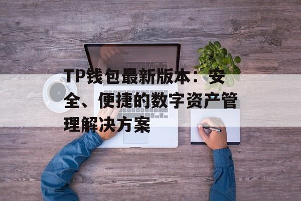TP钱包最新版本：安全、便捷的数字资产管理解决方案