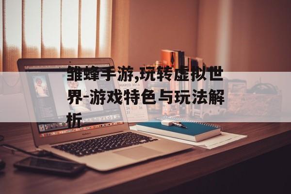 雏蜂手游,玩转虚拟世界-游戏特色与玩法解析
