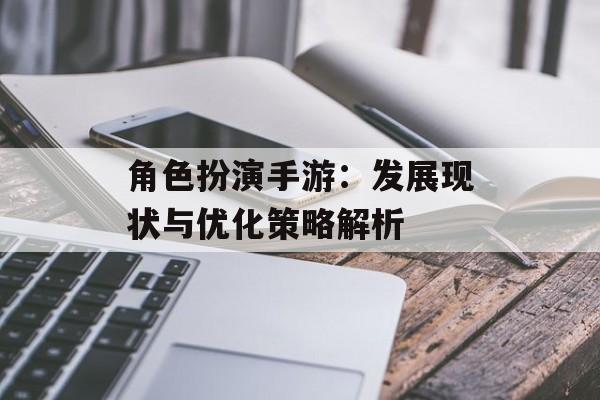 角色扮演手游：发展现状与优化策略解析