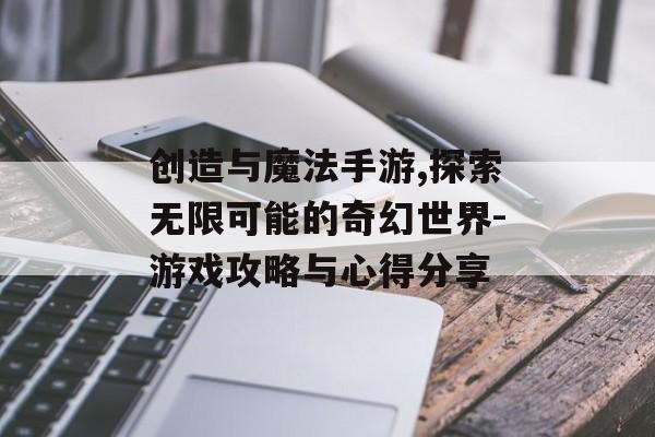 创造与魔法手游,探索无限可能的奇幻世界-游戏攻略与心得分享