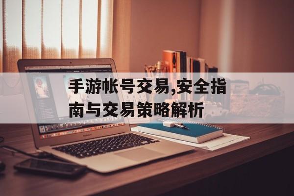 手游帐号交易,安全指南与交易策略解析