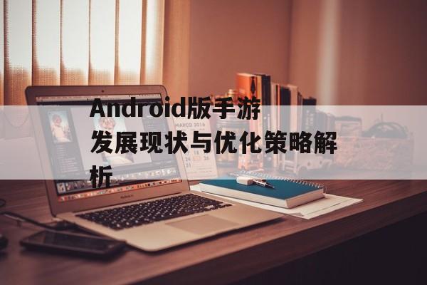 Android版手游发展现状与优化策略解析