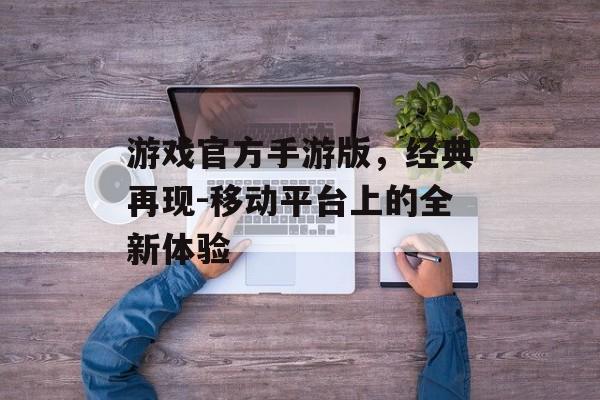 游戏官方手游版，经典再现-移动平台上的全新体验