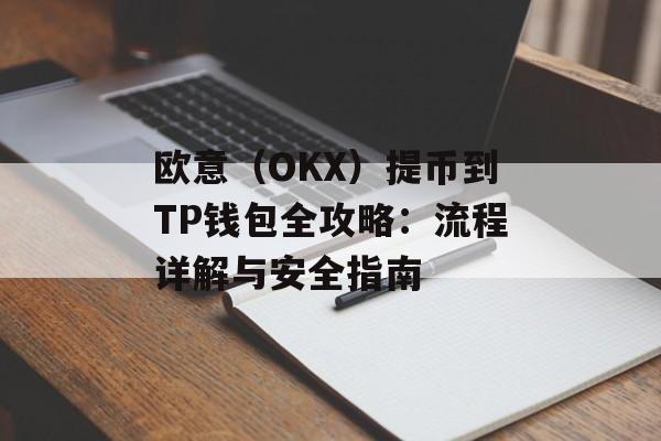 欧意（OKX）提币到TP钱包全攻略：流程详解与安全指南