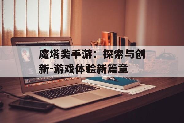 魔塔类手游：探索与创新-游戏体验新篇章