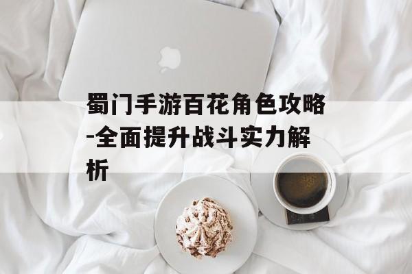 蜀门手游百花角色攻略-全面提升战斗实力解析