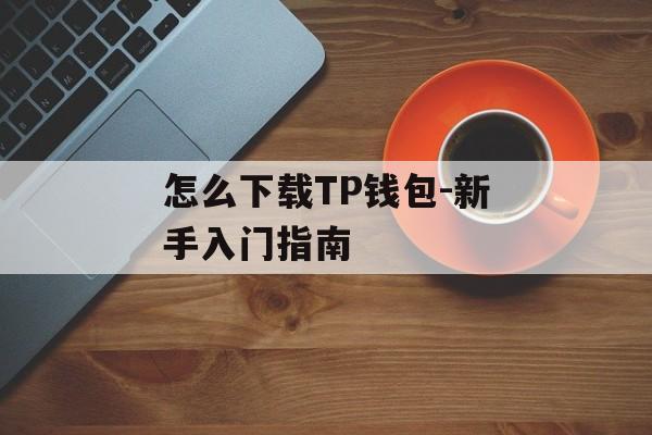 怎么下载TP钱包-新手入门指南