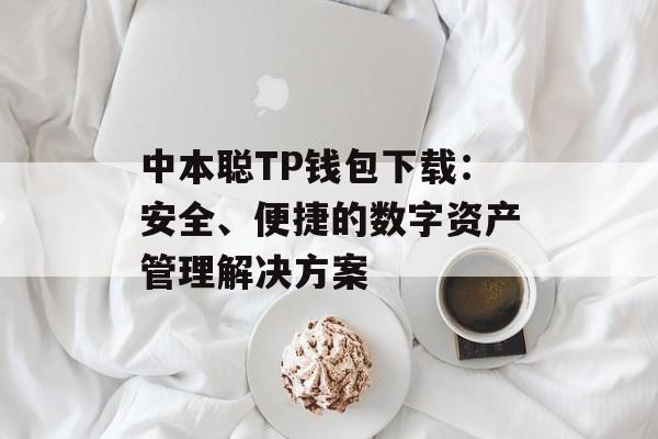 中本聪TP钱包下载：安全、便捷的数字资产管理解决方案