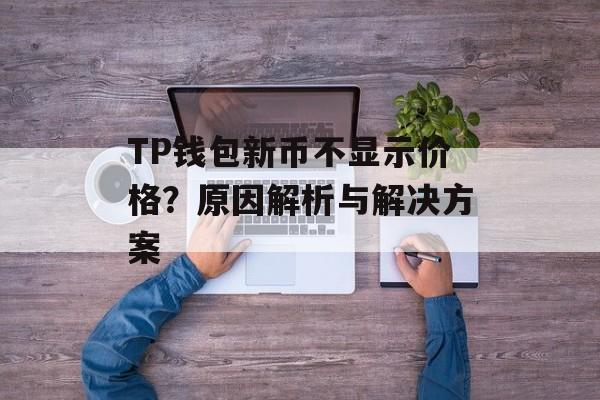 TP钱包新币不显示价格？原因解析与解决方案