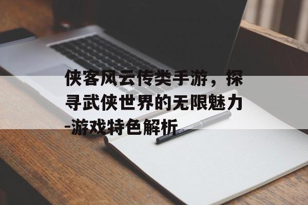 侠客风云传类手游，探寻武侠世界的无限魅力-游戏特色解析