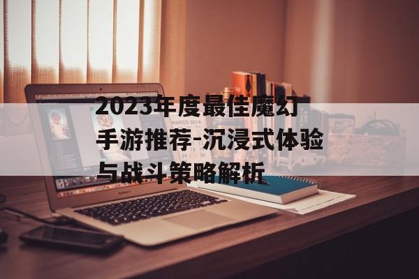 2023年度最佳魔幻手游推荐-沉浸式体验与战斗策略解析