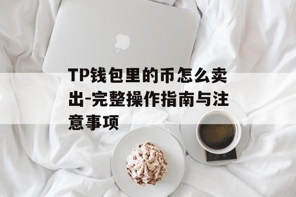 TP钱包里的币怎么卖出-完整操作指南与注意事项