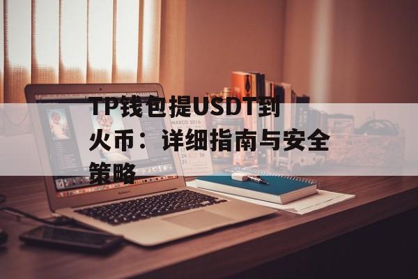 TP钱包提USDT到火币：详细指南与安全策略