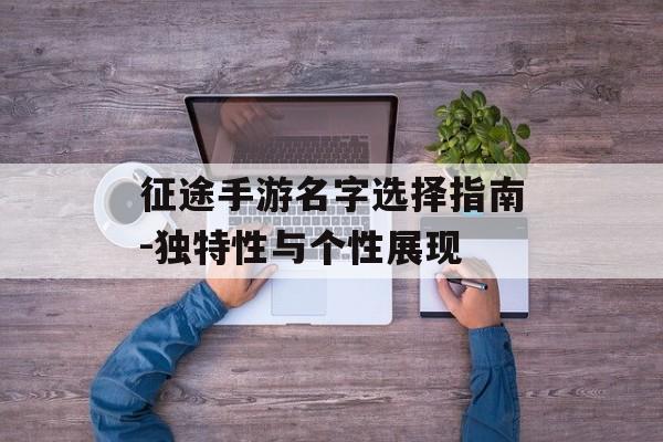 征途手游名字选择指南-独特性与个性展现