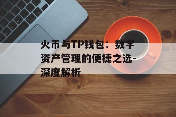 火币与TP钱包：数字资产管理的便捷之选-深度解析
