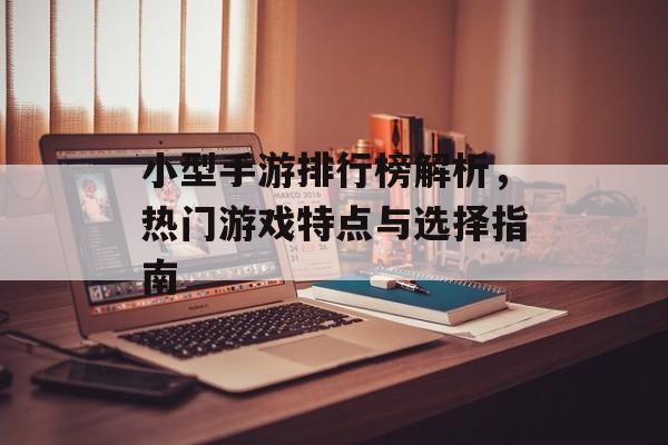 小型手游排行榜解析，热门游戏特点与选择指南