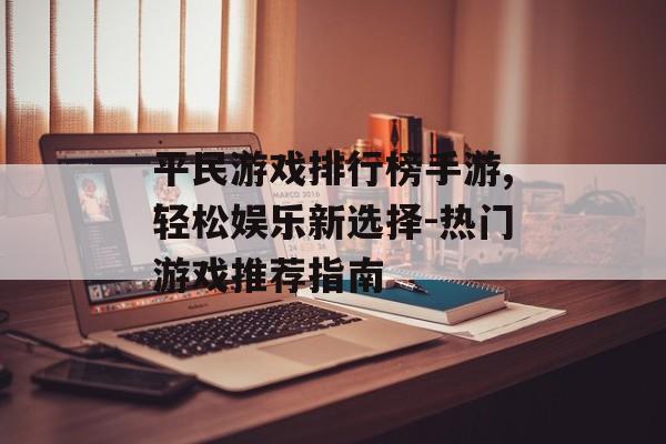 平民游戏排行榜手游,轻松娱乐新选择-热门游戏推荐指南