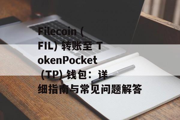 Filecoin (FIL) 转账至 TokenPocket (TP) 钱包：详细指南与常见问题解答