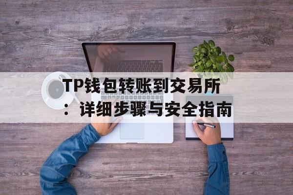 TP钱包转账到交易所：详细步骤与安全指南