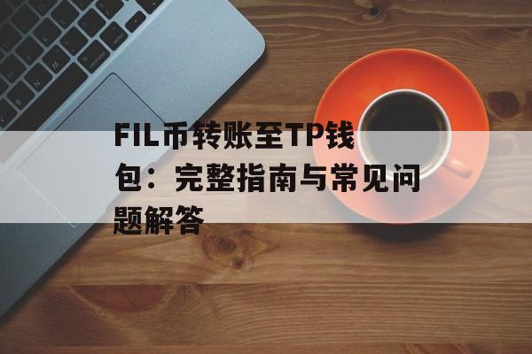 FIL币转账至TP钱包：完整指南与常见问题解答