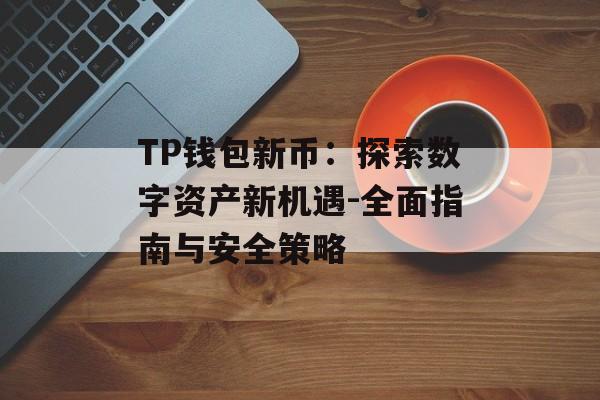 TP钱包新币：探索数字资产新机遇-全面指南与安全策略