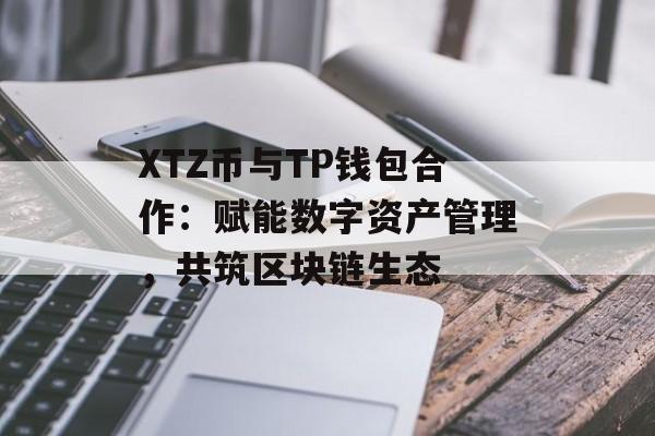 XTZ币与TP钱包合作：赋能数字资产管理，共筑区块链生态