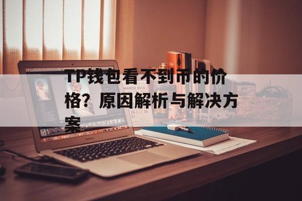 TP钱包看不到币的价格？原因解析与解决方案