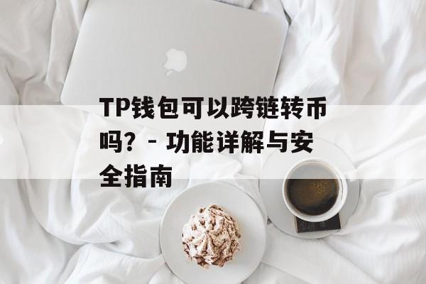 TP钱包可以跨链转币吗？- 功能详解与安全指南
